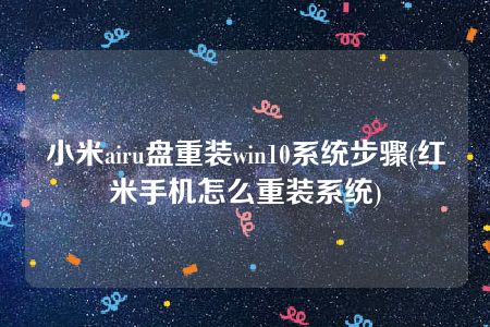 小米airu盘重装win10系统步骤(红米手机怎么重装系统)