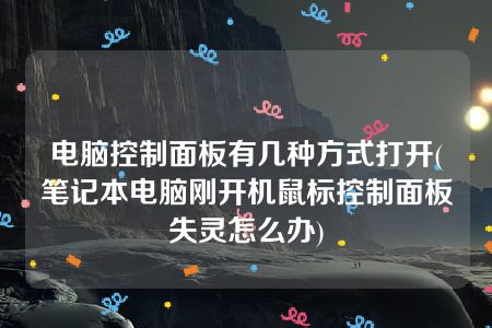 电脑控制面板有几种方式打开(笔记本电脑刚开机鼠标控制面板失灵怎么办)