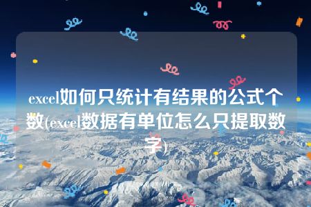 excel如何只统计有结果的公式个数(excel数据有单位怎么只提取数字)