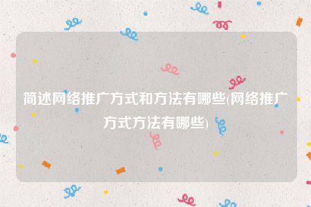 简述网络推广方式和方法有哪些(网络推广方式方法有哪些)