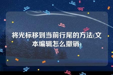 将光标移到当前行尾的方法(文本编辑怎么撤销)