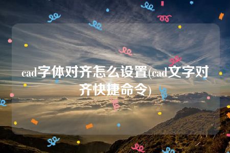 cad字体对齐怎么设置(cad文字对齐快捷命令)