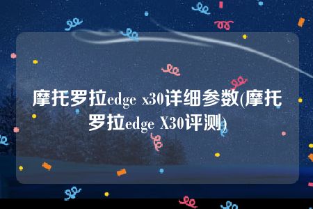 摩托罗拉edge x30详细参数(摩托罗拉edge X30评测)