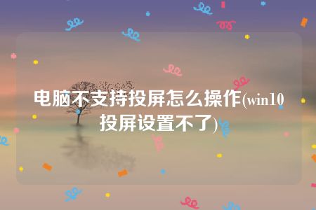 电脑不支持投屏怎么操作(win10投屏设置不了)