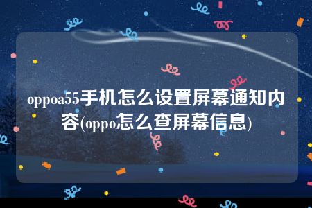 oppoa55手机怎么设置屏幕通知内容(oppo怎么查屏幕信息)