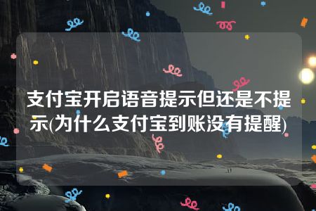 支付宝开启语音提示但还是不提示(为什么支付宝到账没有提醒)