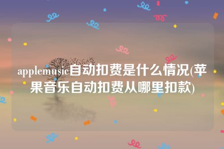 applemusic自动扣费是什么情况(苹果音乐自动扣费从哪里扣款)