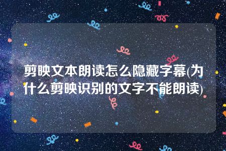 剪映文本朗读怎么隐藏字幕(为什么剪映识别的文字不能朗读)