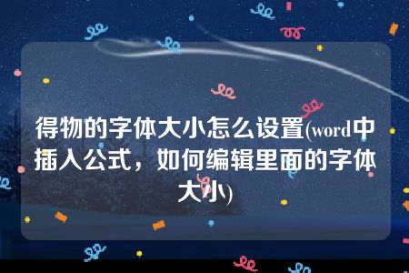 得物的字体大小怎么设置(word中插入公式，如何编辑里面的字体大小)