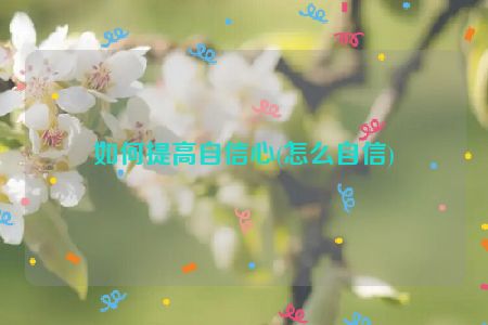 如何提高自信心(怎么自信)