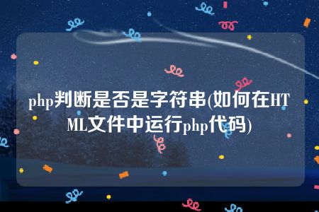 php判断是否是字符串(如何在HTML文件中运行php代码)