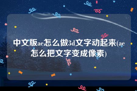 中文版ae怎么做3d文字动起来(ae怎么把文字变成像素)