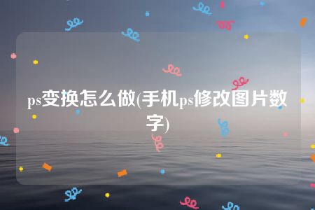 ps变换怎么做(手机ps修改图片数字)