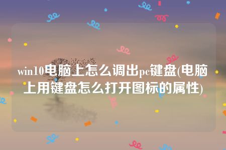 win10电脑上怎么调出pc键盘(电脑上用键盘怎么打开图标的属性)