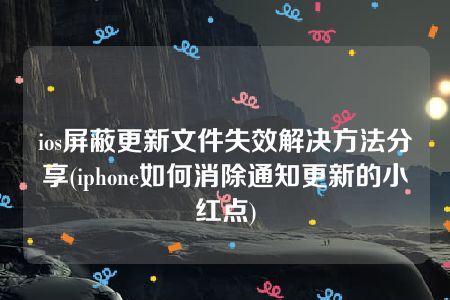 ios屏蔽更新文件失效解决方法分享(iphone如何消除通知更新的小红点)