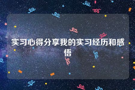 实习心得分享我的实习经历和感悟