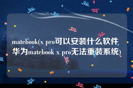 matebook(x pro可以安装什么软件 华为matebook x pro无法重装系统)