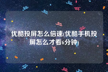 优酷投屏怎么倍速(优酷手机投屏怎么才看6分钟)