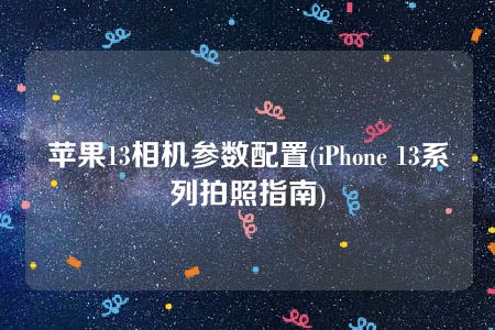 苹果13相机参数配置(iPhone 13系列拍照指南)