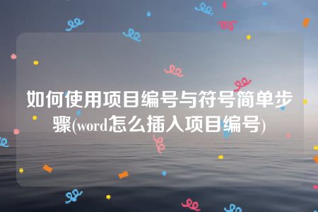 如何使用项目编号与符号简单步骤(word怎么插入项目编号)