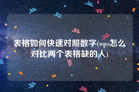 表格如何快速对照数字(wps怎么对比两个表格缺的人)