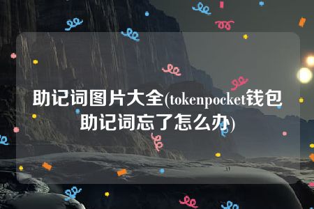 助记词图片大全(tokenpocket钱包助记词忘了怎么办)