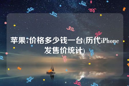 苹果7价格多少钱一台(历代iPhone发售价统计)