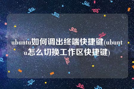 ubuntu如何调出终端快捷键(ubuntu怎么切换工作区快捷键)