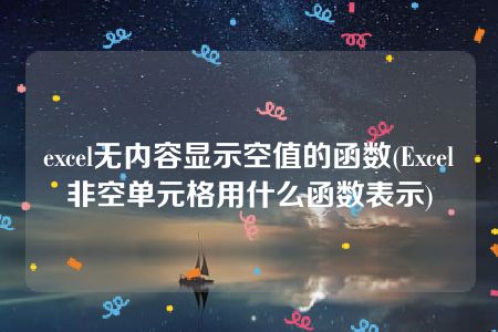 excel无内容显示空值的函数(Excel非空单元格用什么函数表示)