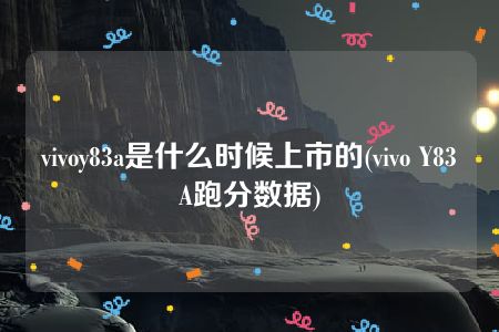 vivoy83a是什么时候上市的(vivo Y83A跑分数据)