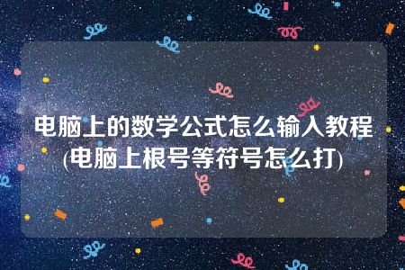 电脑上的数学公式怎么输入教程(电脑上根号等符号怎么打)