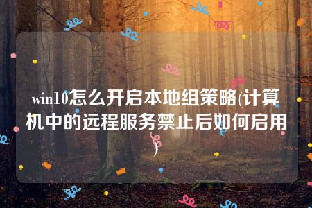 win10怎么开启本地组策略(计算机中的远程服务禁止后如何启用)