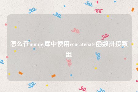 怎么在numpy库中使用concatenate函数拼接数组