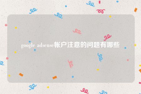 google adsense帐户注意的问题有哪些