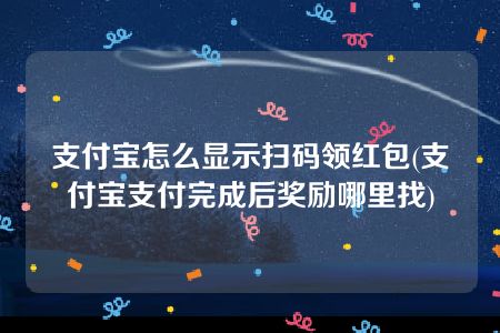 支付宝怎么显示扫码领红包(支付宝支付完成后奖励哪里找)