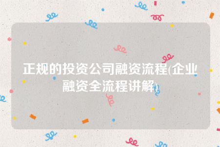 正规的投资公司融资流程(企业融资全流程讲解)