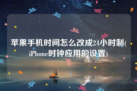 苹果手机时间怎么改成24小时制(iPhone时钟应用的设置)