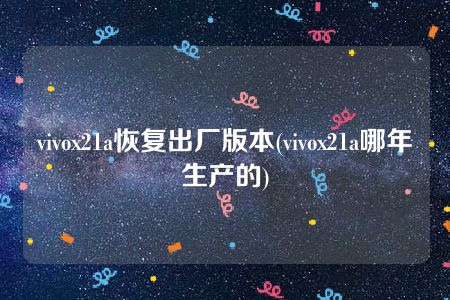 vivox21a恢复出厂版本(vivox21a哪年生产的)