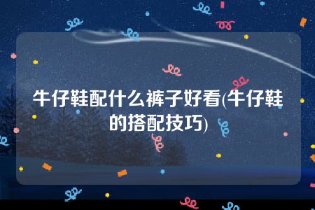 牛仔鞋配什么裤子好看(牛仔鞋的搭配技巧)