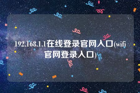 192.168.1.1在线登录官网入口(wifi官网登录入口)