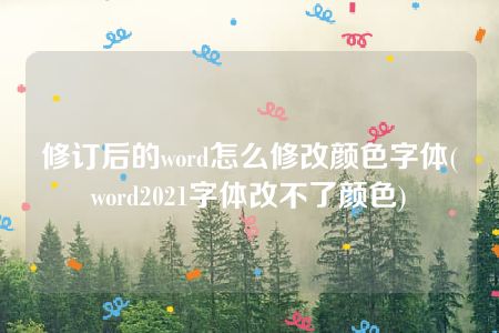 修订后的word怎么修改颜色字体(word2021字体改不了颜色)