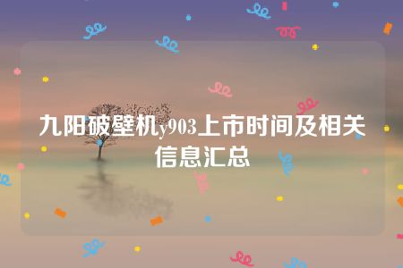 九阳破壁机y903上市时间及相关信息汇总