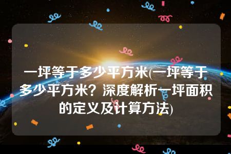 一坪等于多少平方米(一坪等于多少平方米？深度解析一坪面积的定义及计算方法)