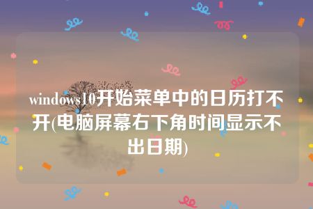 windows10开始菜单中的日历打不开(电脑屏幕右下角时间显示不出日期)