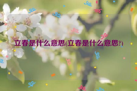 立春是什么意思(立春是什么意思?)