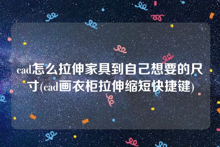 cad怎么拉伸家具到自己想要的尺寸(cad画衣柜拉伸缩短快捷键)