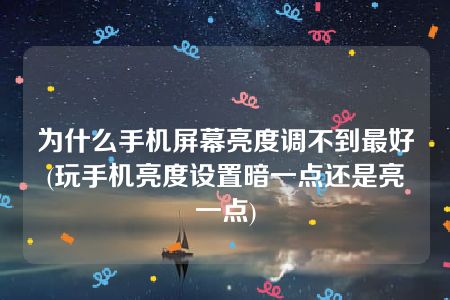 为什么手机屏幕亮度调不到最好(玩手机亮度设置暗一点还是亮一点)