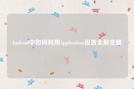 Android中如何利用Application设置全局变量