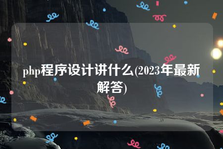 php程序设计讲什么(2023年最新解答)