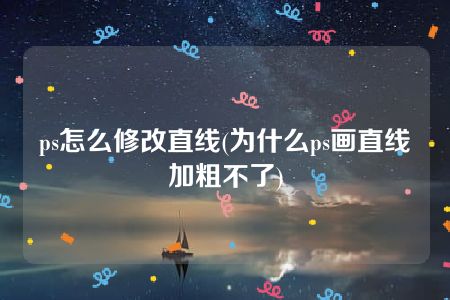 ps怎么修改直线(为什么ps画直线加粗不了)